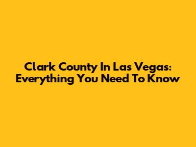 Clark County In Las Vegas: Everything You Need To Know
