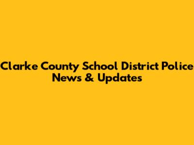 Clarke County School District Police News & Updates