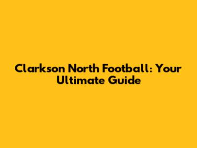 Clarkson North Football: Your Ultimate Guide