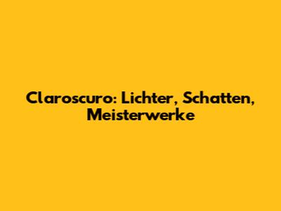 Claroscuro: Lichter, Schatten, Meisterwerke