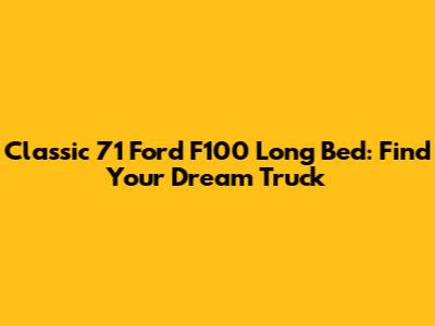 Classic '71 Ford F100 Long Bed: Find Your Dream Truck