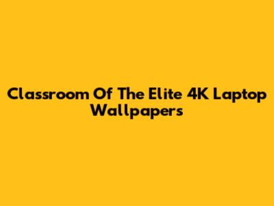 Classroom Of The Elite 4K Laptop Wallpapers