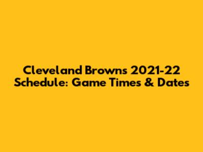 Cleveland Browns 2021-22 Schedule: Game Times & Dates
