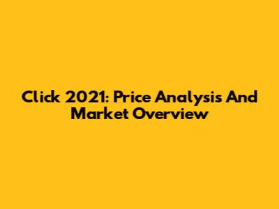 Click 2021: Price Analysis And Market Overview