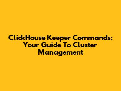 ClickHouse Keeper Commands: Your Guide To Cluster Management