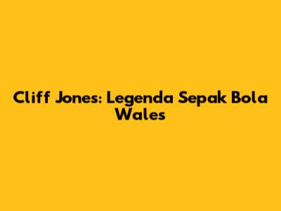 Cliff Jones: Legenda Sepak Bola Wales