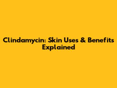 Clindamycin: Skin Uses & Benefits Explained