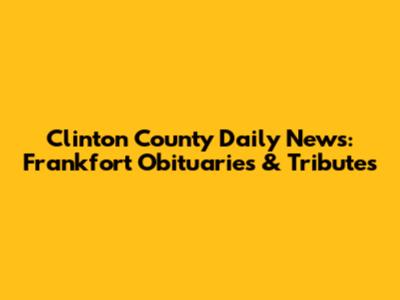 Clinton County Daily News: Frankfort Obituaries & Tributes