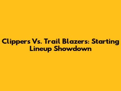 Clippers Vs. Trail Blazers: Starting Lineup Showdown