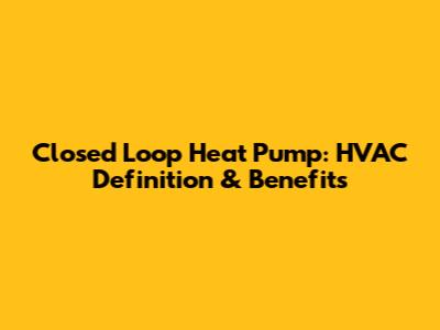 Closed Loop Heat Pump: HVAC Definition & Benefits