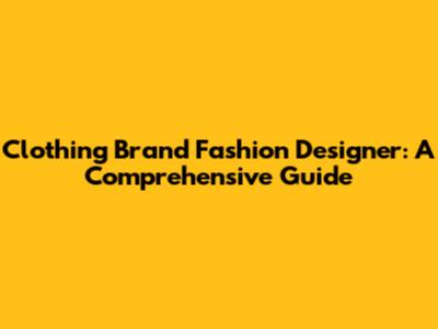 Clothing Brand Fashion Designer: A Comprehensive Guide