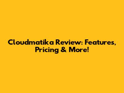 Cloudmatika Review: Features, Pricing & More!