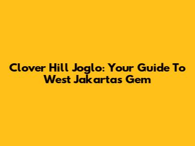 Clover Hill Joglo: Your Guide To West Jakarta's Gem