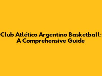Club Atlético Argentino Basketball: A Comprehensive Guide