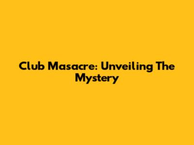 Club Masacre: Unveiling The Mystery