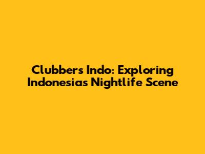 Clubbers Indo: Exploring Indonesia's Nightlife Scene