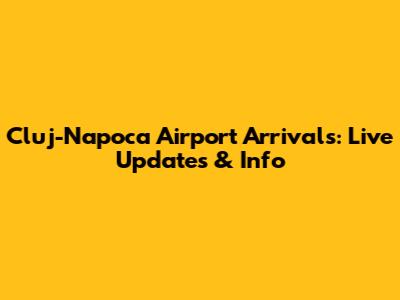 Cluj-Napoca Airport Arrivals: Live Updates & Info