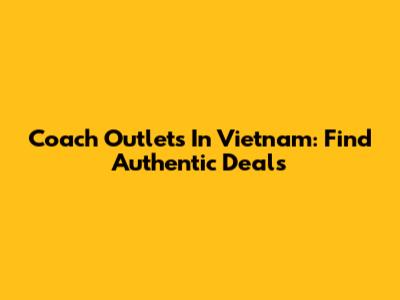 Coach Outlets In Vietnam: Find Authentic Deals