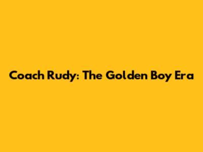 Coach Rudy: The Golden Boy Era