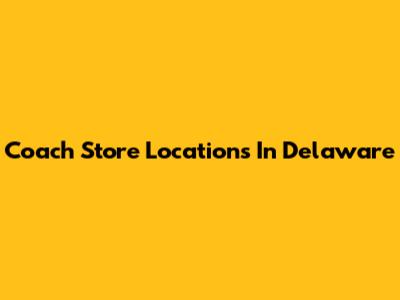Coach Store Locations In Delaware