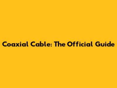 Coaxial Cable: The Official Guide