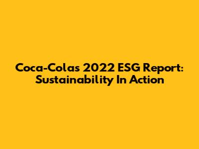 Coca-Cola's 2022 ESG Report: Sustainability In Action