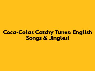 Coca-Cola's Catchy Tunes: English Songs & Jingles!