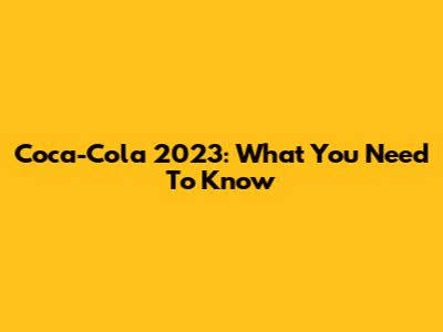 Coca-Cola 2023: What You Need To Know