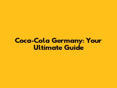 Coca-Cola Germany: Your Ultimate Guide