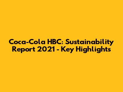 Coca-Cola HBC: Sustainability Report 2021 - Key Highlights