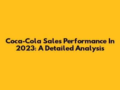 Coca-Cola Sales Performance In 2023: A Detailed Analysis