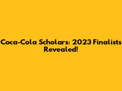 Coca-Cola Scholars: 2023 Finalists Revealed!