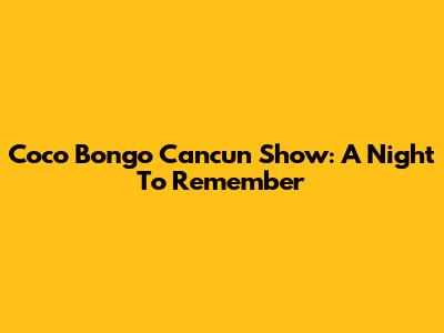 Coco Bongo Cancun Show: A Night To Remember