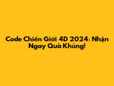 Code Chiến Giới 4D 2024: Nhận Ngay Quà Khủng!