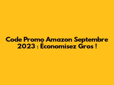 Code Promo Amazon Septembre 2023 : Économisez Gros !