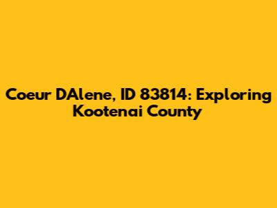 Coeur D'Alene, ID 83814: Exploring Kootenai County