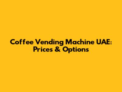 Coffee Vending Machine UAE: Prices & Options