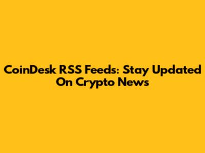 CoinDesk RSS Feeds: Stay Updated On Crypto News