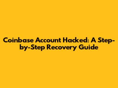 Coinbase Account Hacked: A Step-by-Step Recovery Guide