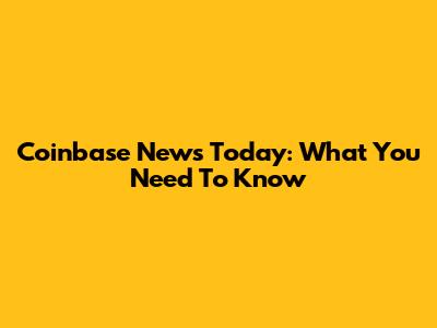 Coinbase News Today: What You Need To Know