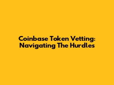 Coinbase Token Vetting: Navigating The Hurdles