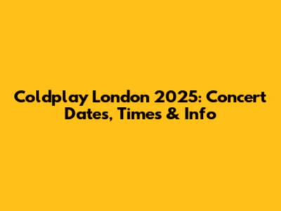 Coldplay London 2025: Concert Dates, Times & Info