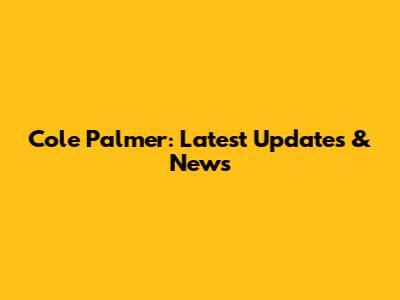 Cole Palmer: Latest Updates & News