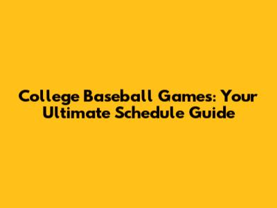College Baseball Games: Your Ultimate Schedule Guide
