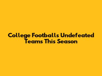 College Football's Undefeated Teams This Season