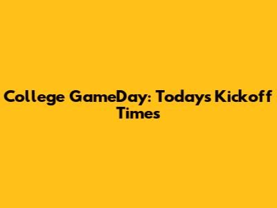 College GameDay: Today's Kickoff Times