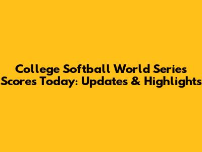 College Softball World Series Scores Today: Updates & Highlights