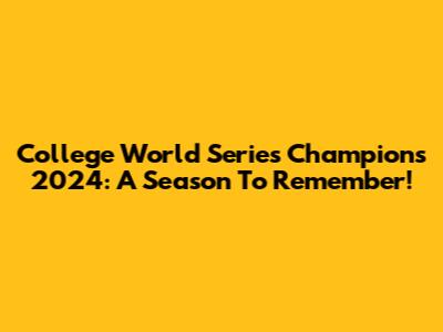 College World Series Champions 2024: A Season To Remember!