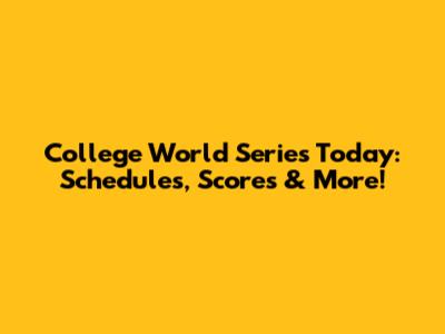 College World Series Today: Schedules, Scores & More!