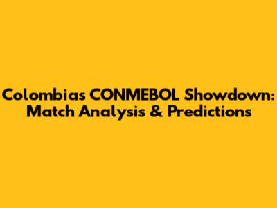 Colombia's CONMEBOL Showdown: Match Analysis & Predictions